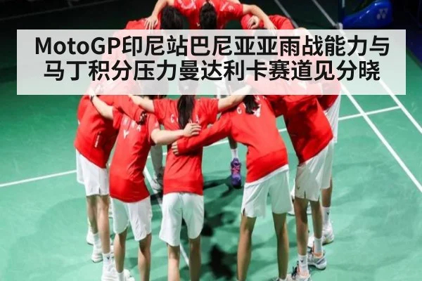 MotoGP印尼站巴尼亚亚雨战能力与马丁积分压力曼达利卡赛道见分晓